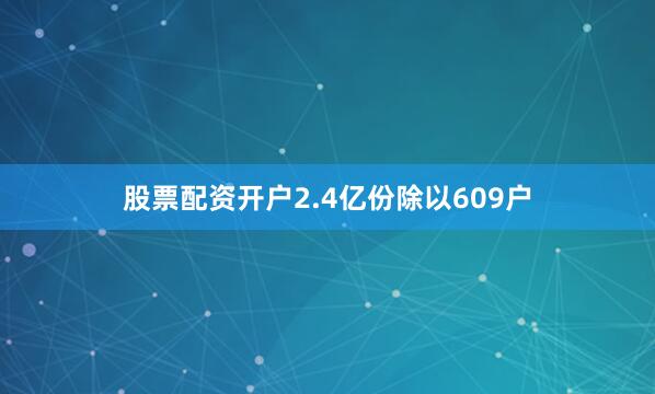 股票配资开户2.4亿份除以609户