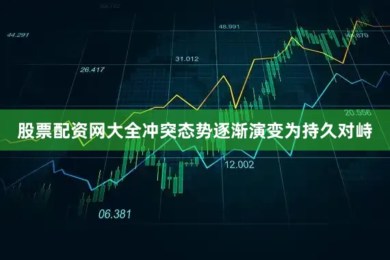 股票配资网大全冲突态势逐渐演变为持久对峙