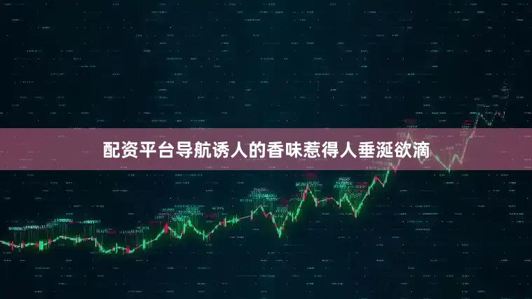 配资平台导航诱人的香味惹得人垂涎欲滴