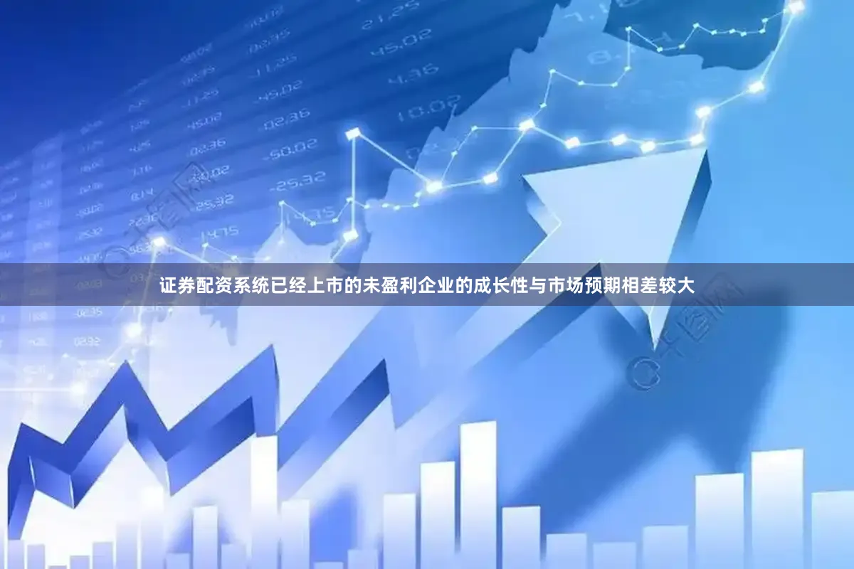 证券配资系统已经上市的未盈利企业的成长性与市场预期相差较大