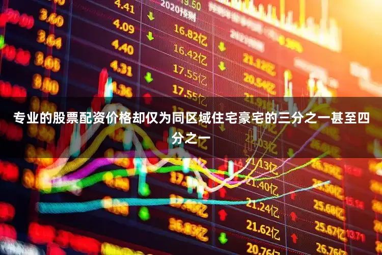 专业的股票配资价格却仅为同区域住宅豪宅的三分之一甚至四分之一