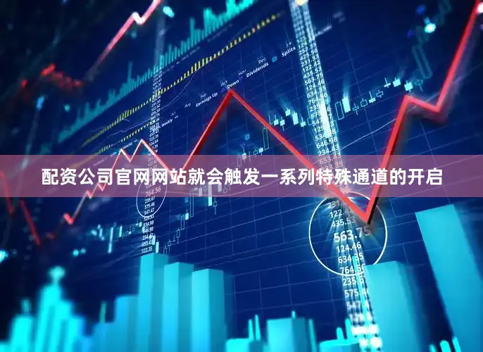 配资公司官网网站就会触发一系列特殊通道的开启