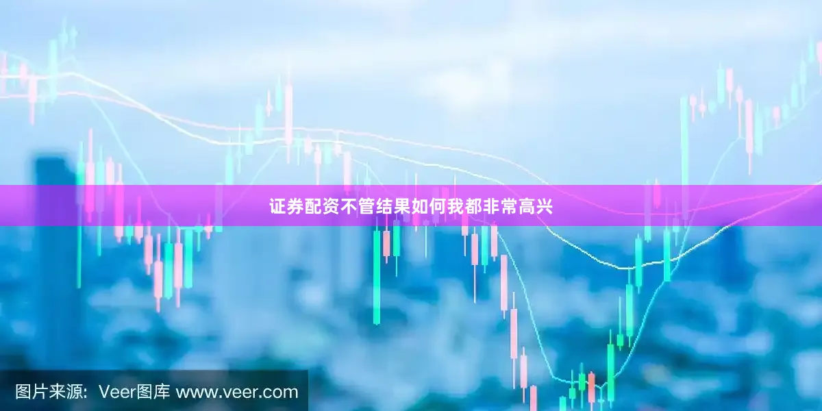 证券配资不管结果如何我都非常高兴