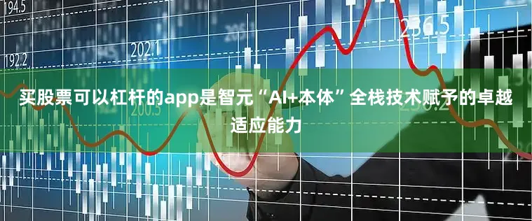 买股票可以杠杆的app是智元“AI+本体”全栈技术赋予的卓越适应能力