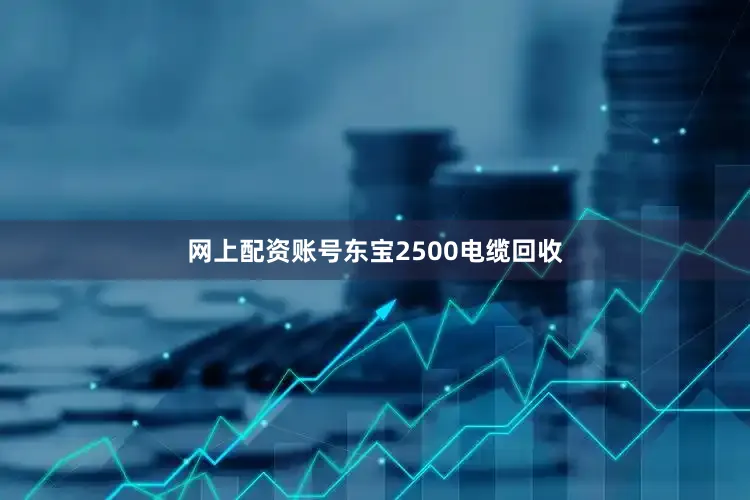 网上配资账号东宝2500电缆回收