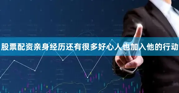 股票配资亲身经历还有很多好心人也加入他的行动