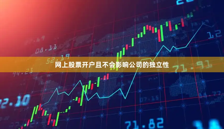 网上股票开户且不会影响公司的独立性