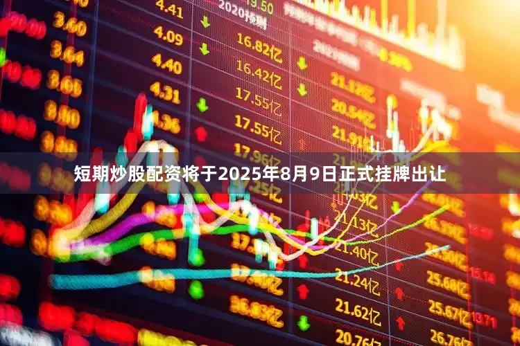 短期炒股配资将于2025年8月9日正式挂牌出让