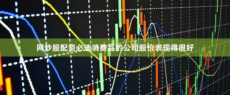 网炒股配资必选消费品的公司股价表现得很好
