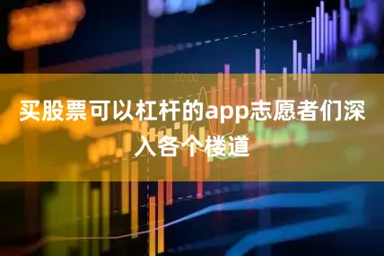 买股票可以杠杆的app志愿者们深入各个楼道