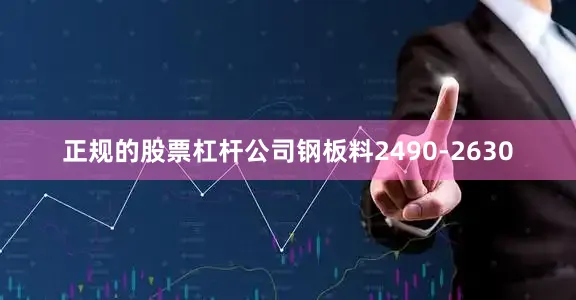 正规的股票杠杆公司钢板料2490-2630