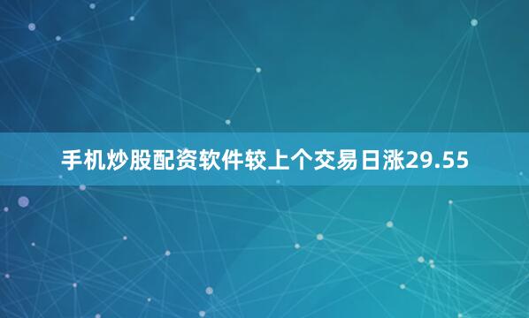 手机炒股配资软件较上个交易日涨29.55