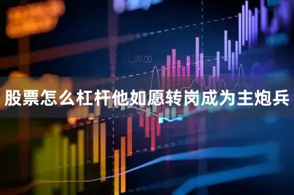 股票怎么杠杆他如愿转岗成为主炮兵