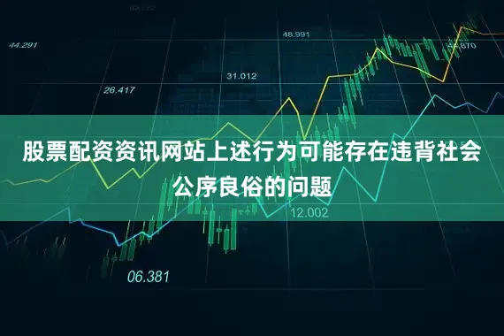股票配资资讯网站上述行为可能存在违背社会公序良俗的问题