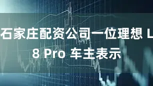 石家庄配资公司一位理想 L8 Pro 车主表示