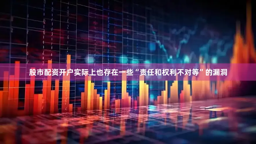 股市配资开户实际上也存在一些“责任和权利不对等”的漏洞