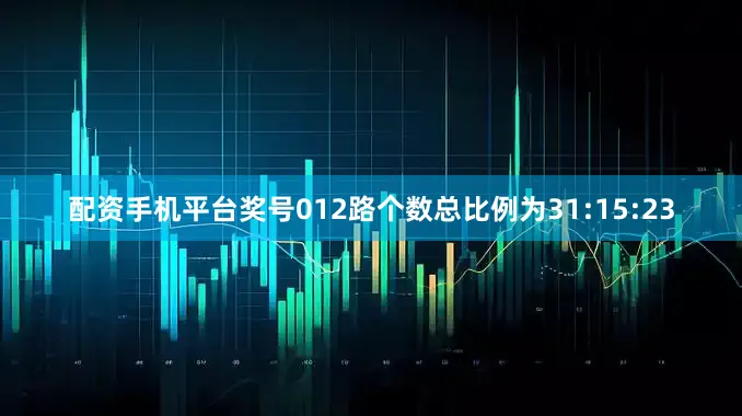 配资手机平台奖号012路个数总比例为31:15:23