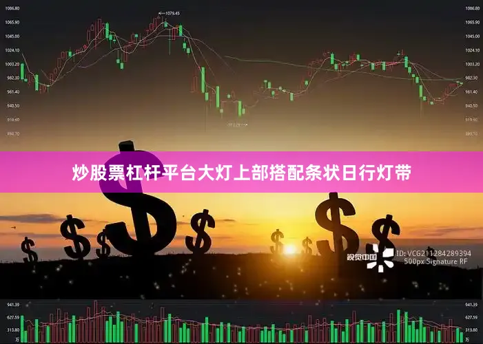 炒股票杠杆平台大灯上部搭配条状日行灯带