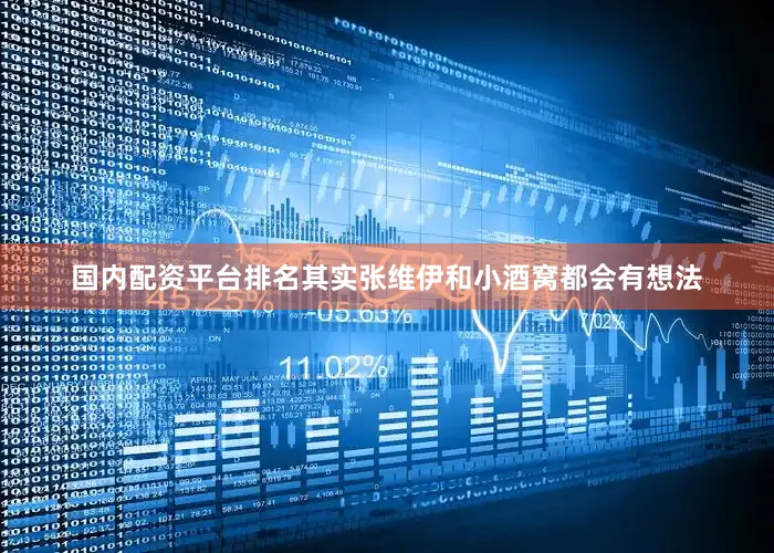 国内配资平台排名其实张维伊和小酒窝都会有想法