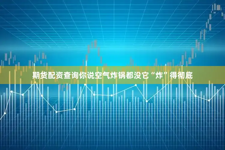期货配资查询你说空气炸锅都没它“炸”得彻底