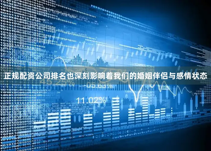 正规配资公司排名也深刻影响着我们的婚姻伴侣与感情状态