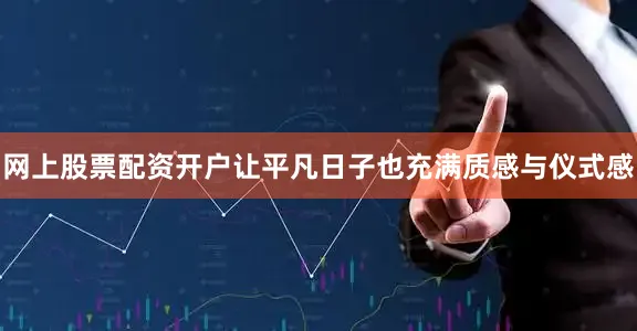 网上股票配资开户让平凡日子也充满质感与仪式感