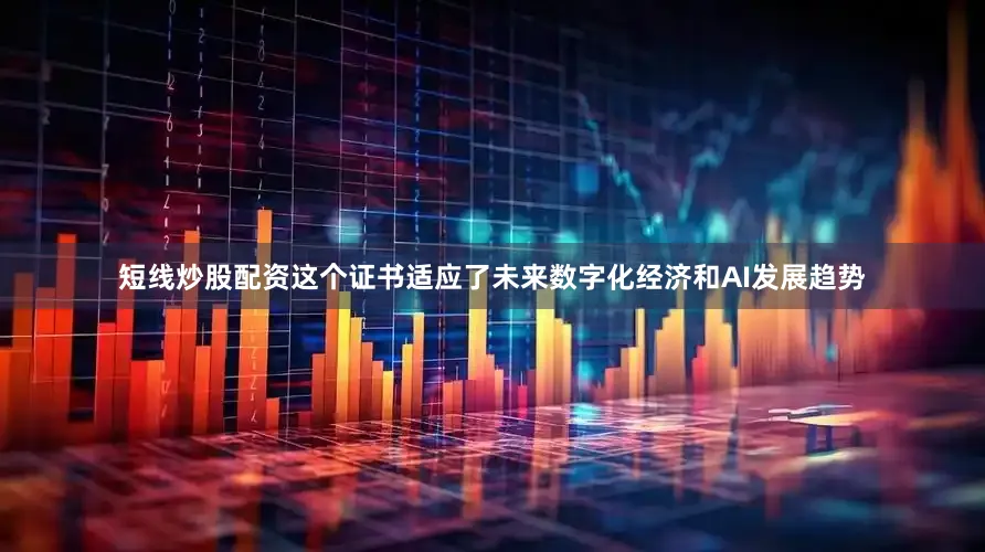 短线炒股配资这个证书适应了未来数字化经济和AI发展趋势