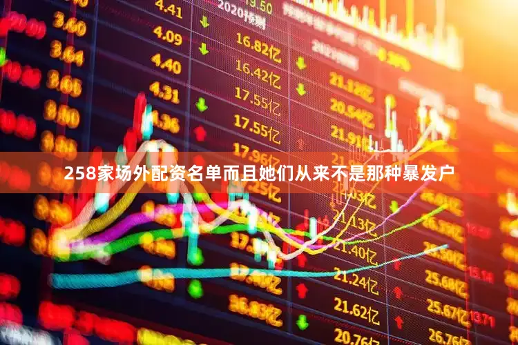 258家场外配资名单而且她们从来不是那种暴发户