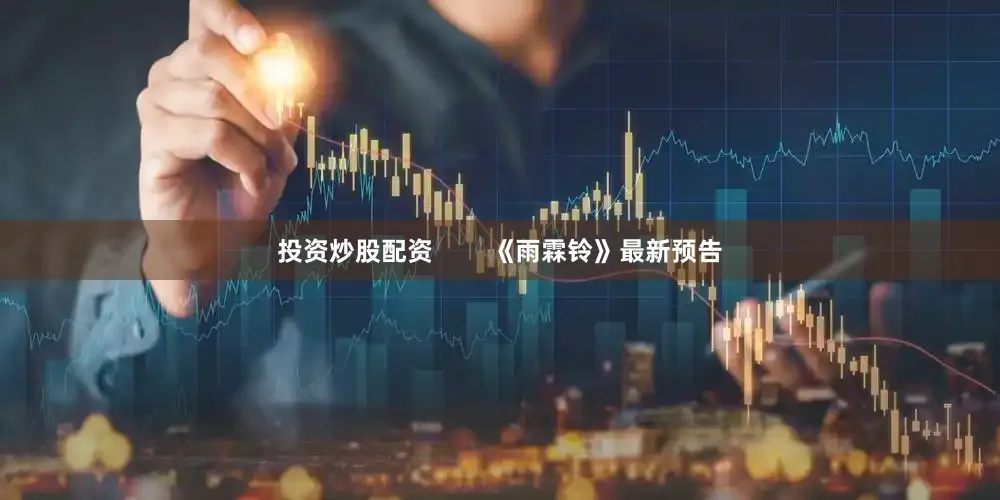 投资炒股配资        《雨霖铃》最新预告