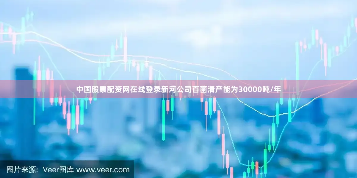 中国股票配资网在线登录新河公司百菌清产能为30000吨/年