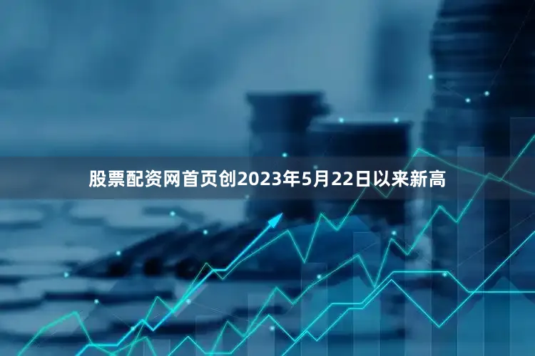 股票配资网首页创2023年5月22日以来新高
