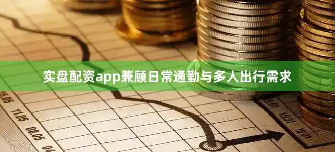 实盘配资app兼顾日常通勤与多人出行需求