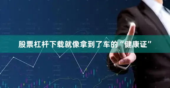 股票杠杆下载就像拿到了车的“健康证”